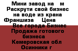 Мини завод на 30м.Раскрути свой бизнес на воде из крана.Франшиза. › Цена ­ 105 000 - Все города Бизнес » Продажа готового бизнеса   . Кемеровская обл.,Осинники г.